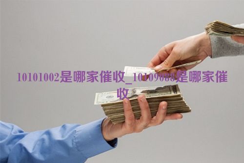 10101002是哪家催收_10109088是哪家催收