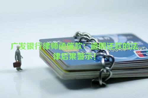 广发银行律师函催款：逾期还款的法律后果警示！