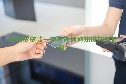 滴水贷贷款一直发短信通知该如何处理？