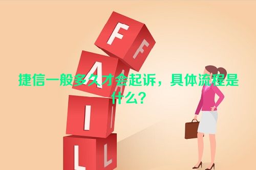 捷信一般多久才会起诉，具体流程是什么？