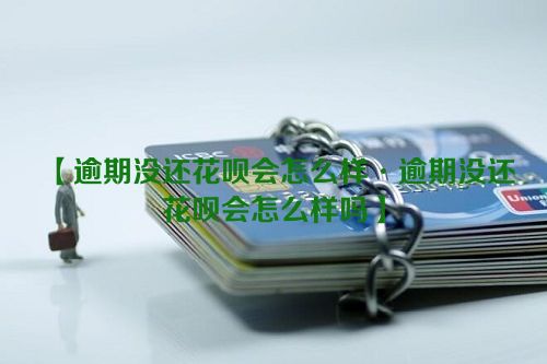 逾期没还花呗会怎么样·逾期没还花呗会怎么样吗