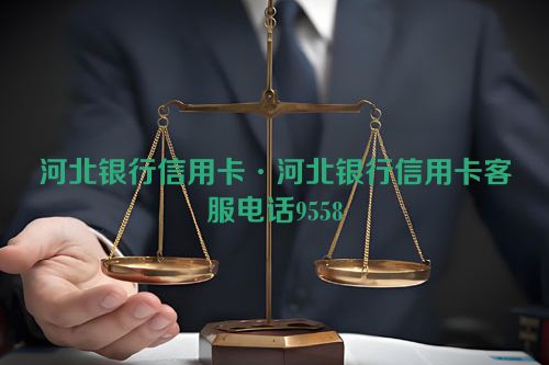 河北银行信用卡·河北银行信用卡客服电话9558