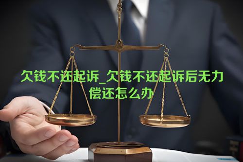 欠钱不还起诉_欠钱不还起诉后无力偿还怎么办