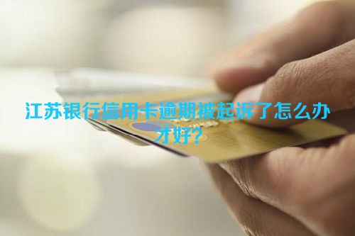 江苏银行信用卡逾期被起诉了怎么办才好？