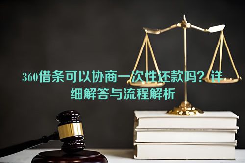 360借条可以协商一次性还款吗？详细解答与流程解析