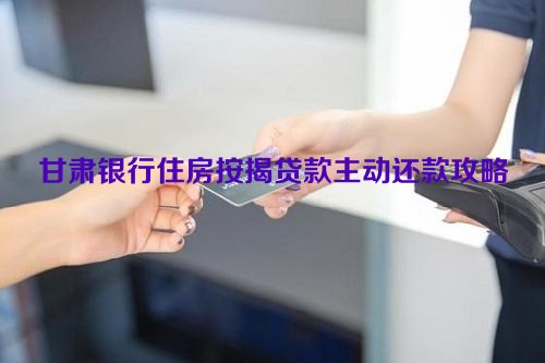 甘肃银行住房按揭贷款主动还款攻略