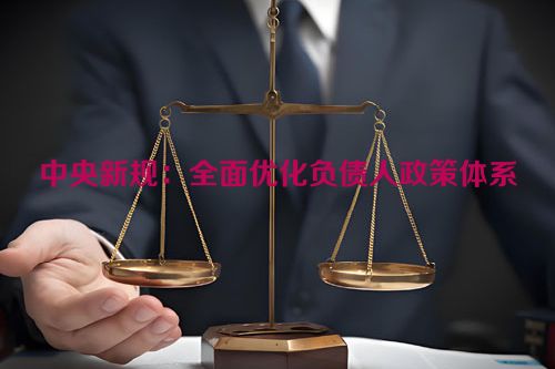 中央新规：全面优化负债人政策体系