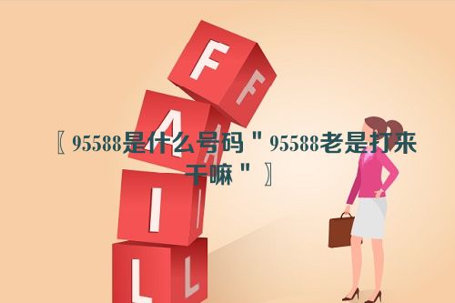 〖95588是什么号码＂95588老是打来干嘛＂〗