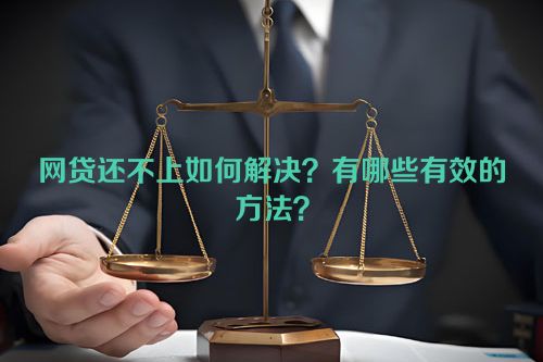 网贷还不上如何解决？有哪些有效的方法？