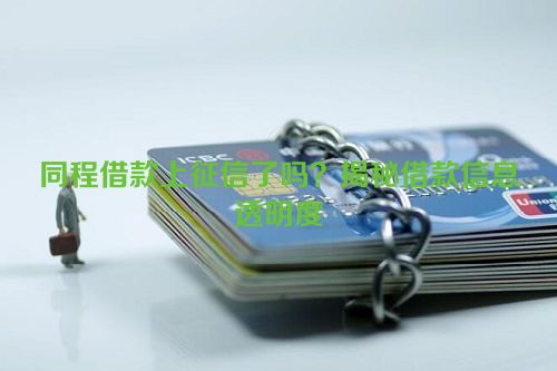 同程借款上征信了吗？揭秘借款信息透明度