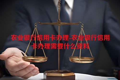 农业银行信用卡办理-农业银行信用卡办理需要什么资料