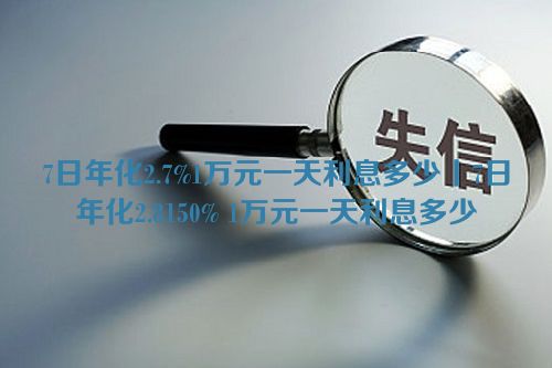 7日年化2.7%1万元一天利息多少丨7日年化2.8150% 1万元一天利息多少