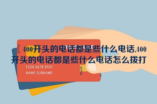 400开头的电话都是些什么电话,400开头的电话都是些什么电话怎么拨打