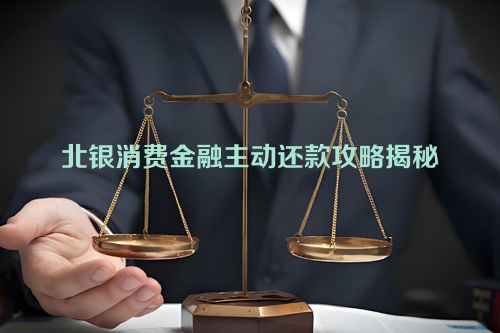 北银消费金融主动还款攻略揭秘