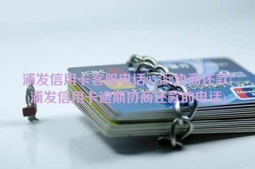 浦发信用卡客服电话95588协商还款(浦发信用卡逾期协商还款的电话)