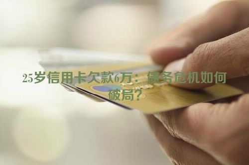 25岁信用卡欠款6万：债务危机如何破局？