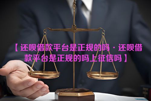 【还呗借款平台是正规的吗·还呗借款平台是正规的吗上征信吗】