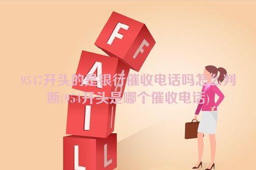 9547开头的是银行催收电话吗怎么判断(954开头是哪个催收电话)