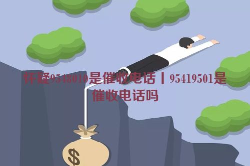 怀疑9548010是催收电话丨95419501是催收电话吗