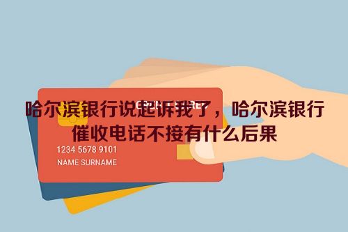 哈尔滨银行说起诉我了，哈尔滨银行催收电话不接有什么后果