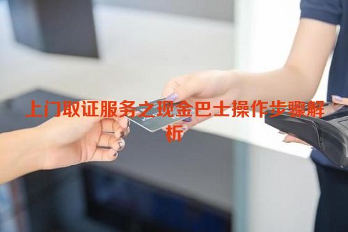 上门取证服务之现金巴士操作步骤解析