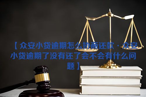 【众安小贷逾期怎么协商还款·众安小贷逾期了没有还了会不会有什么问题】