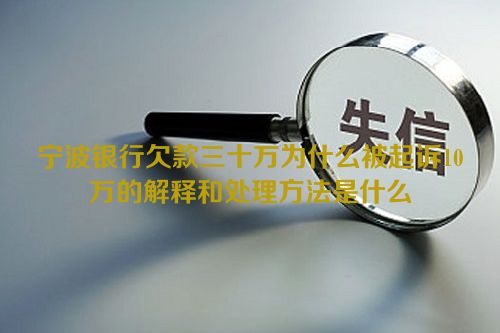 宁波银行欠款三十万为什么被起诉10万的解释和处理方法是什么