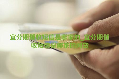 宜分期催收短信是哪家的_宜分期催收短信是哪家的网贷