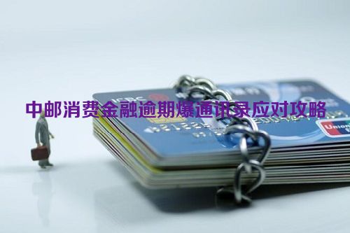 中邮消费金融逾期爆通讯录应对攻略