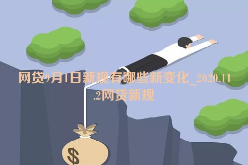 网贷9月1日新规有哪些新变化_2020.11.2网贷新规