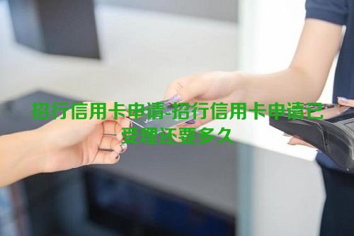 招行信用卡申请-招行信用卡申请已受理还要多久