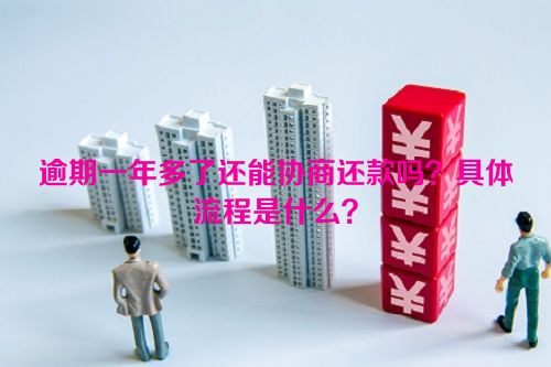 逾期一年多了还能协商还款吗？具体流程是什么？