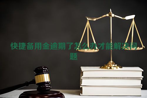 快捷备用金逾期了怎么办才能解决问题