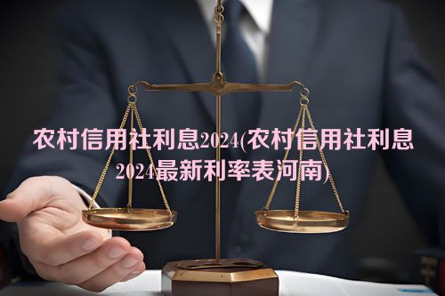 农村信用社利息2024(农村信用社利息2024最新利率表河南)