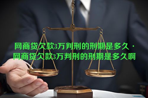 网商贷欠款3万判刑的刑期是多久·网商贷欠款3万判刑的刑期是多久啊