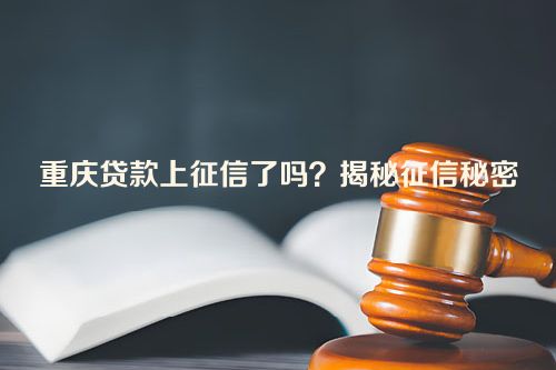 重庆贷款上征信了吗？揭秘征信秘密