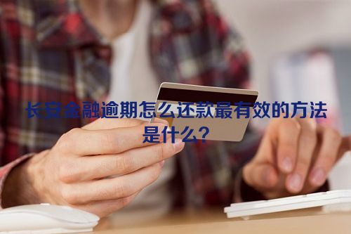 长安金融逾期怎么还款最有效的方法是什么？