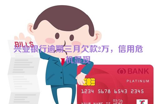 兴业银行逾期三月欠款2万，信用危机显现