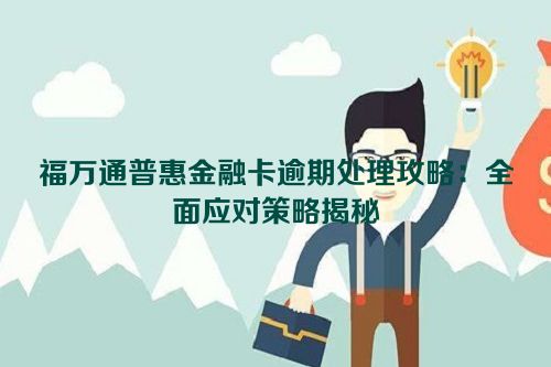 福万通普惠金融卡逾期处理攻略：全面应对策略揭秘