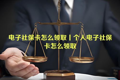 电子社保卡怎么领取丨个人电子社保卡怎么领取