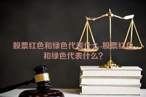 股票红色和绿色代表什么-股票红色和绿色代表什么？