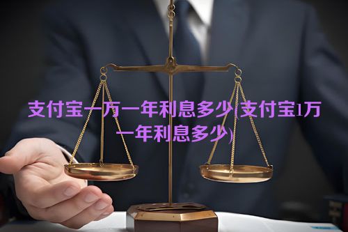 支付宝一万一年利息多少(支付宝1万一年利息多少)