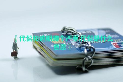 〖代偿和逾期哪个严重,代偿是什么意思〗