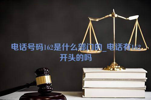 电话号码162是什么部门的_电话有162开头的吗