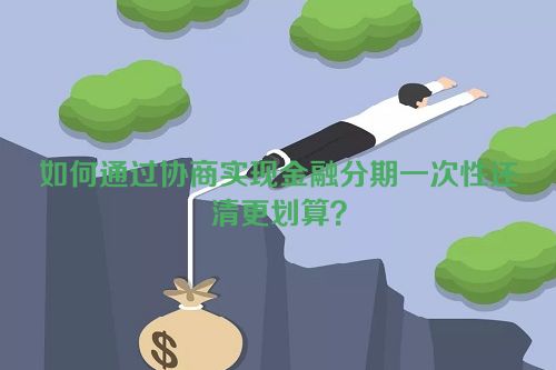 如何通过协商实现金融分期一次性还清更划算？