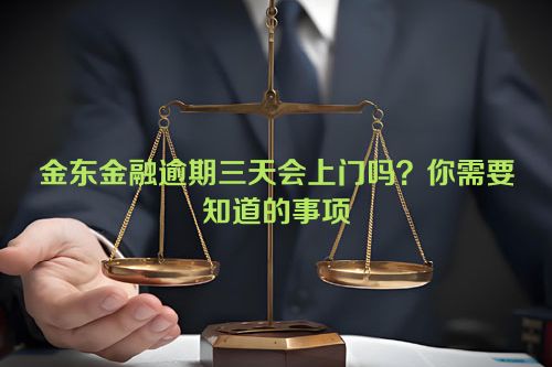 金东金融逾期三天会上门吗？你需要知道的事项