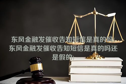 东风金融发催收告知短信是真的吗(东风金融发催收告知短信是真的吗还是假的)