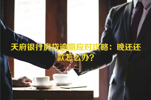 天府银行房贷逾期应对攻略：晚还还款怎么办？