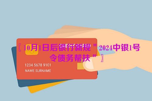 〖10月1日后银行新规＂2024中银1号令债务帮扶＂〗