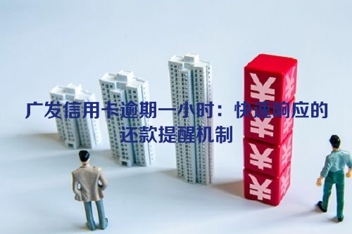 广发信用卡逾期一小时：快速响应的还款提醒机制